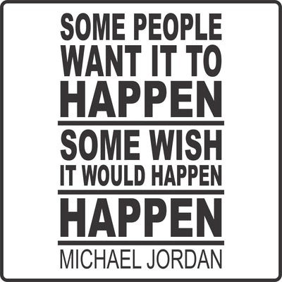 Some people want it to happen some wish it would happen others make it happen