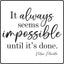 It always seems impossible until its done